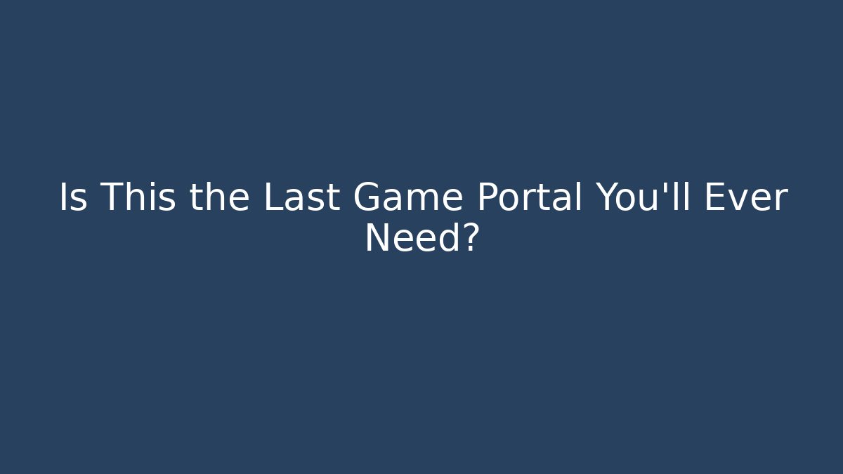 Is This the Last Game Portal You'll Ever Need?
