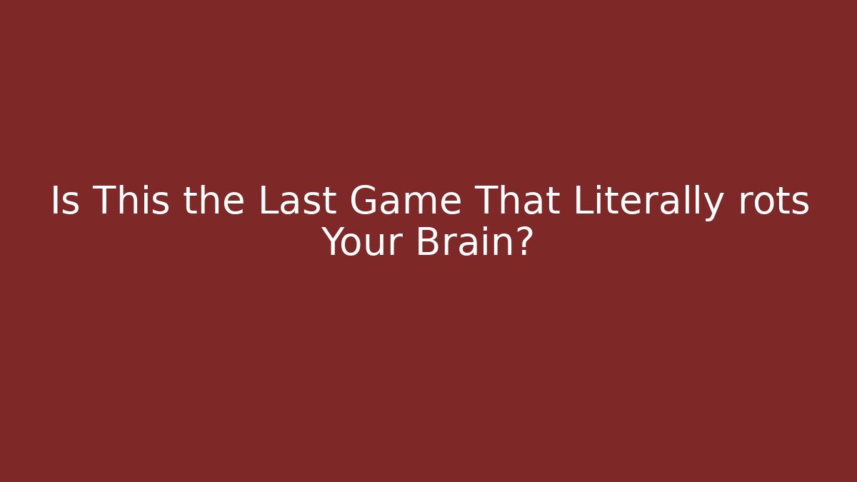 Is This the Last Game That Literally rots Your Brain?