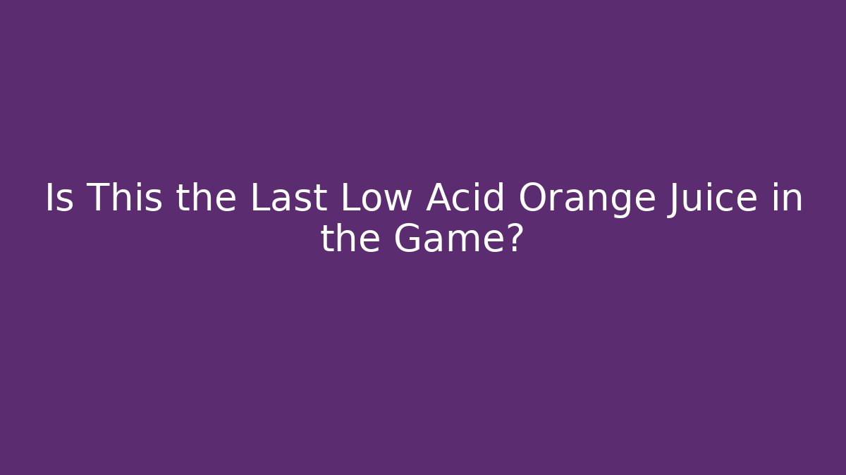 Is This the Last Low Acid Orange Juice in the Game?