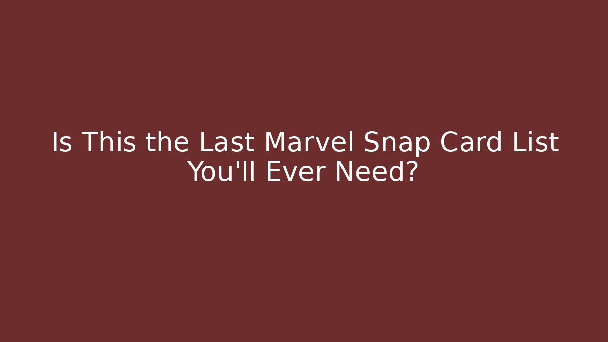 Is This the Last Marvel Snap Card List You’ll Ever Need?