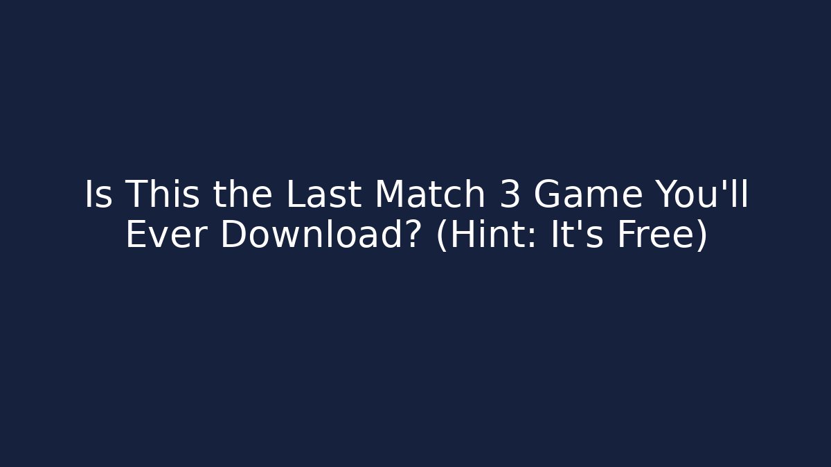Is This the Last Match 3 Game You’ll Ever Download? (Hint: It’s Free)