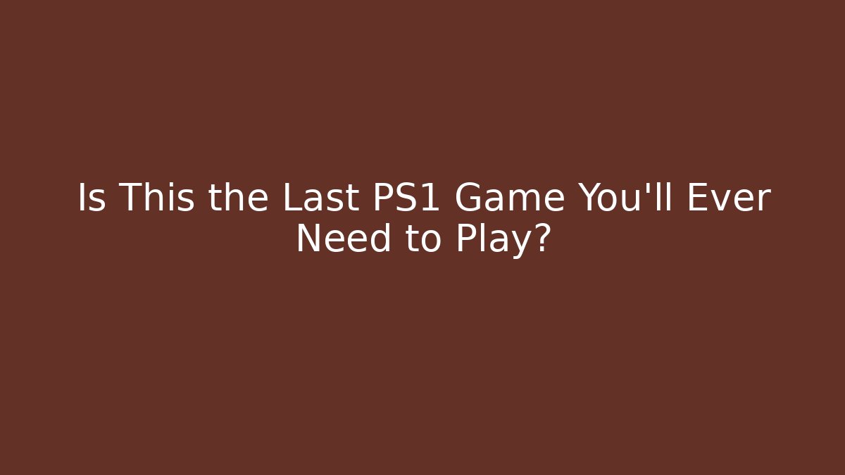 Is This the Last PS1 Game You’ll Ever Need to Play?