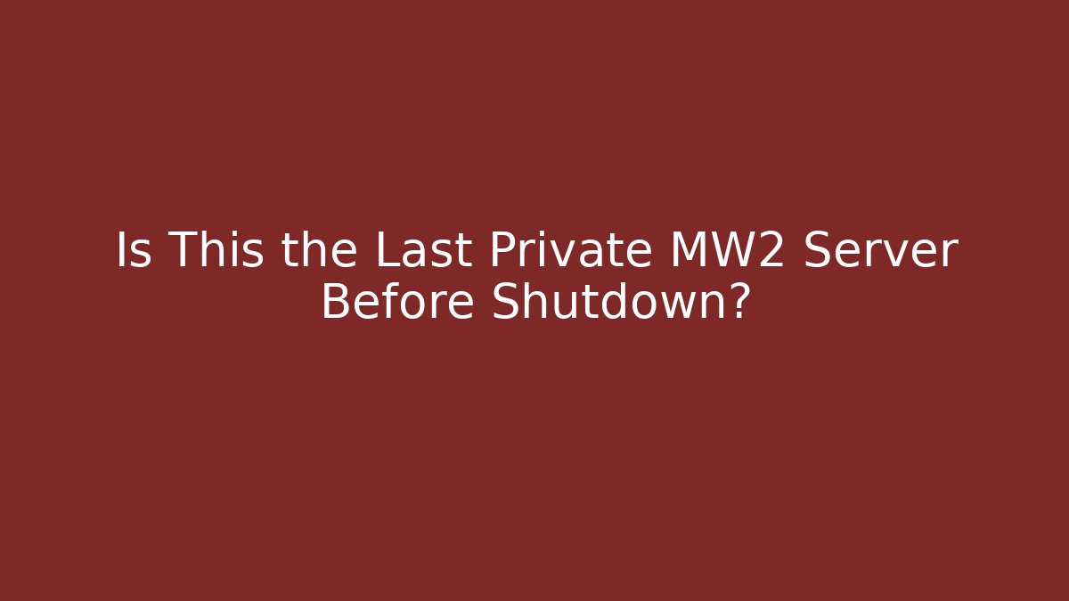 Is This the Last Private MW2 Server Before Shutdown?