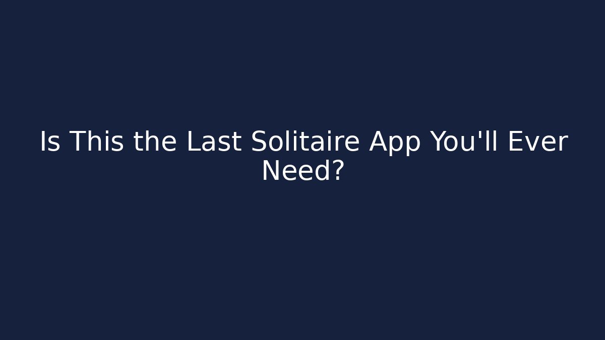 Is This the Last Solitaire App You’ll Ever Need?