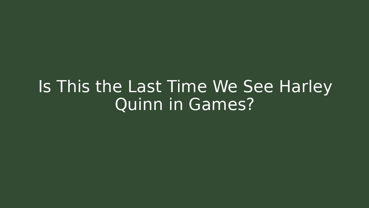 Is This the Last Time We See Harley Quinn in Games?