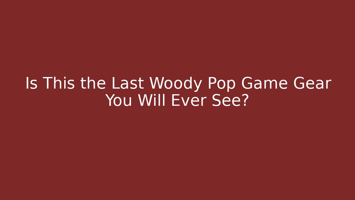Is This the Last Woody Pop Game Gear You Will Ever See?