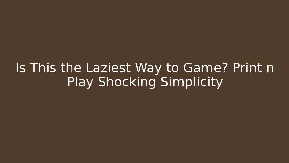 Is This the Laziest Way to Game? Print n Play Shocking Simplicity