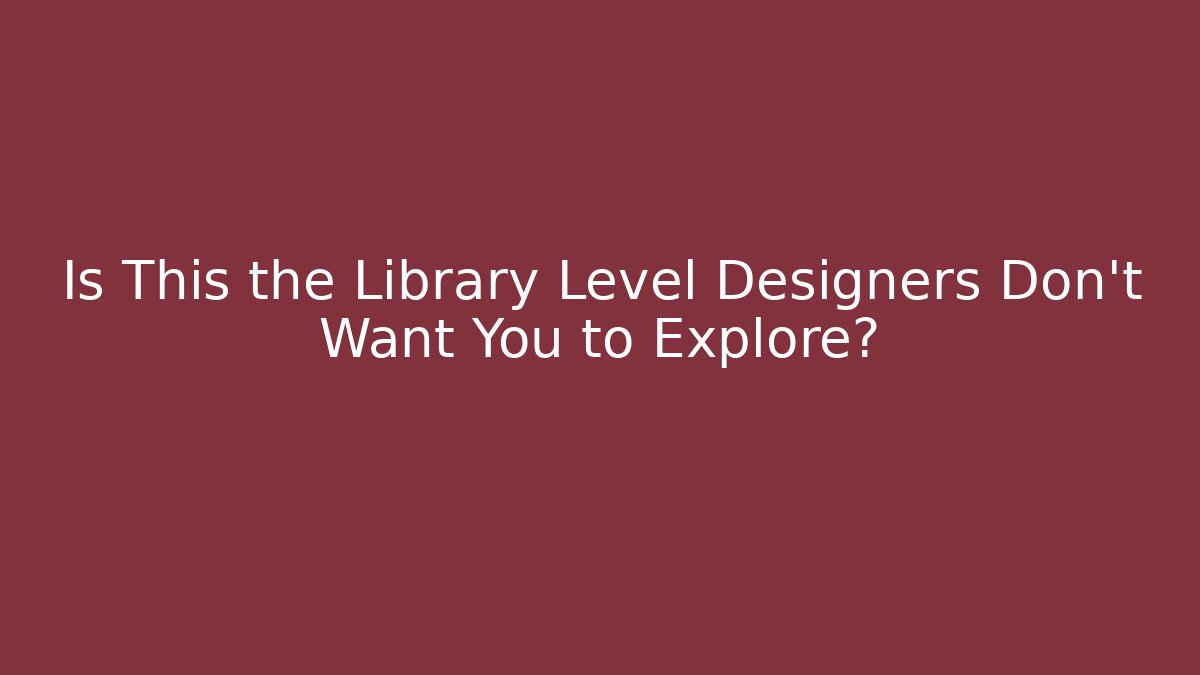 Is This the Library Level Designers Don't Want You to Explore?