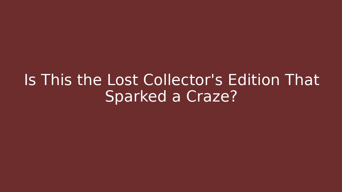 Is This the Lost Collector's Edition That Sparked a Craze?