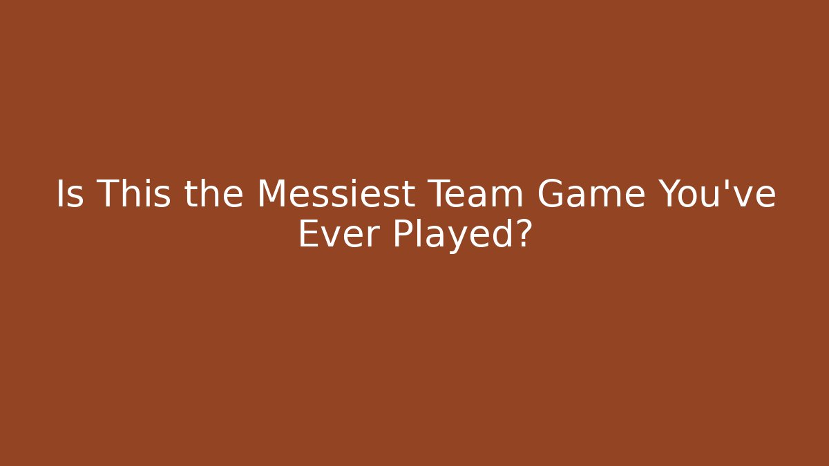 Is This the Messiest Team Game You've Ever Played?