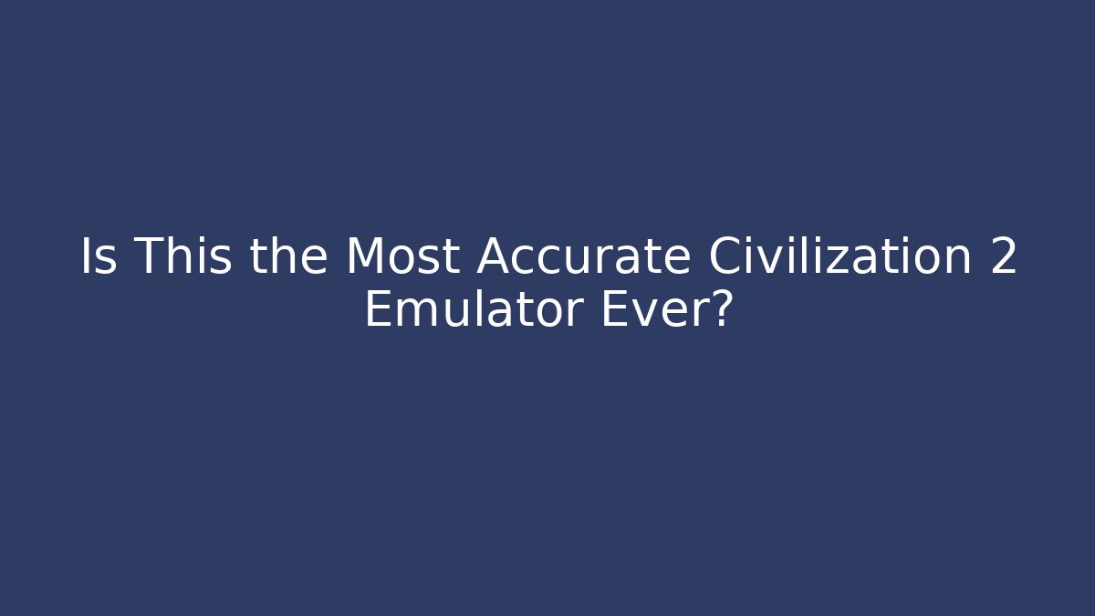 Is This the Most Accurate Civilization 2 Emulator Ever?