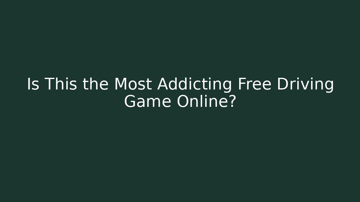 Is This the Most Addicting Free Driving Game Online?