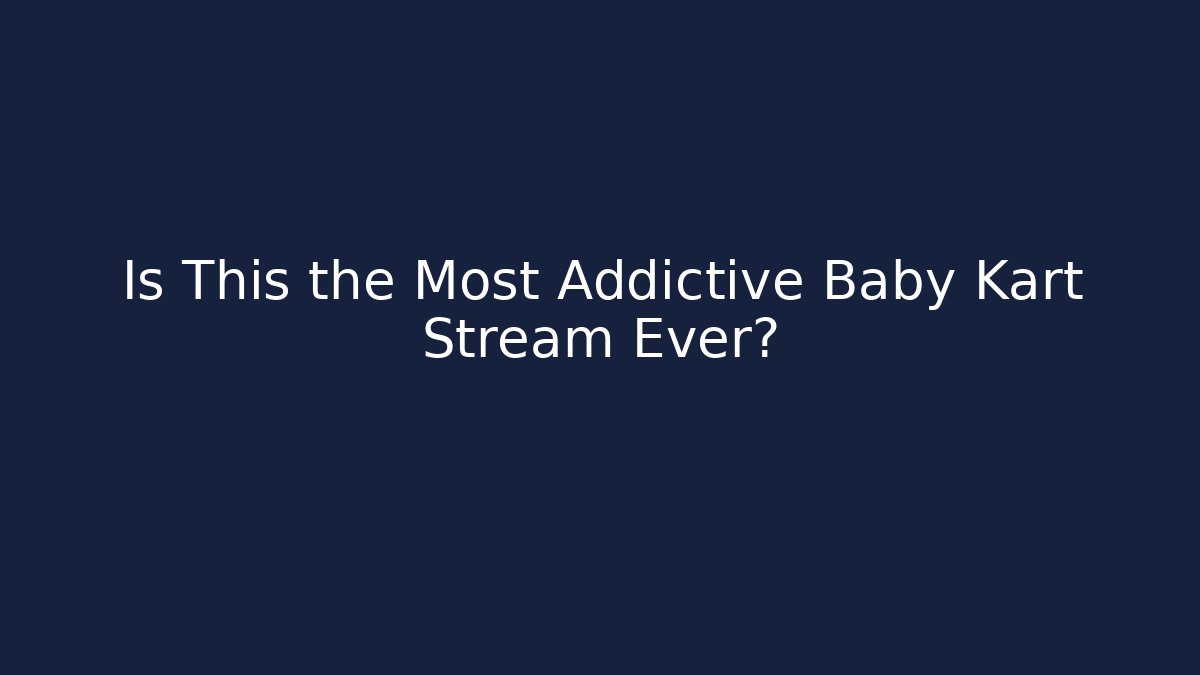 Is This the Most Addictive Baby Kart Stream Ever?