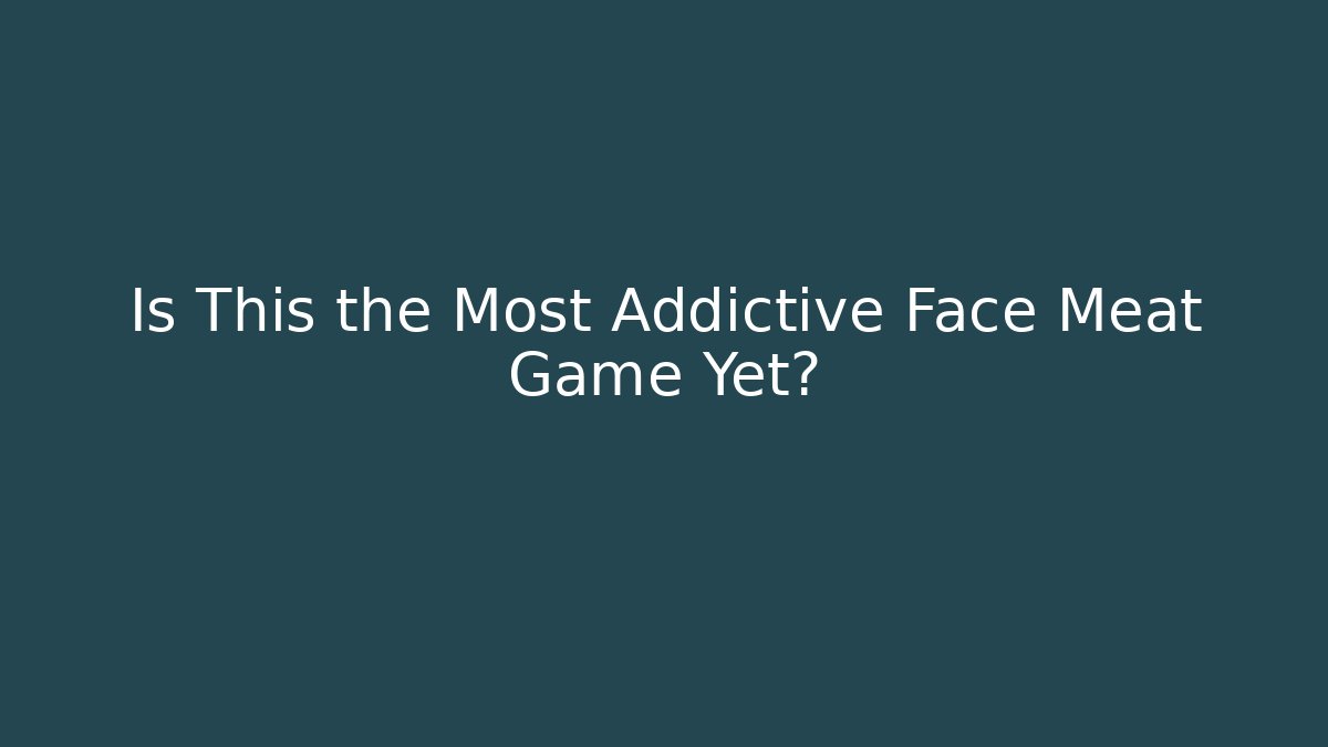 Is This the Most Addictive Face Meat Game Yet?