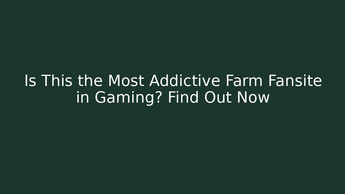 Is This the Most Addictive Farm Fansite in Gaming? Find Out Now