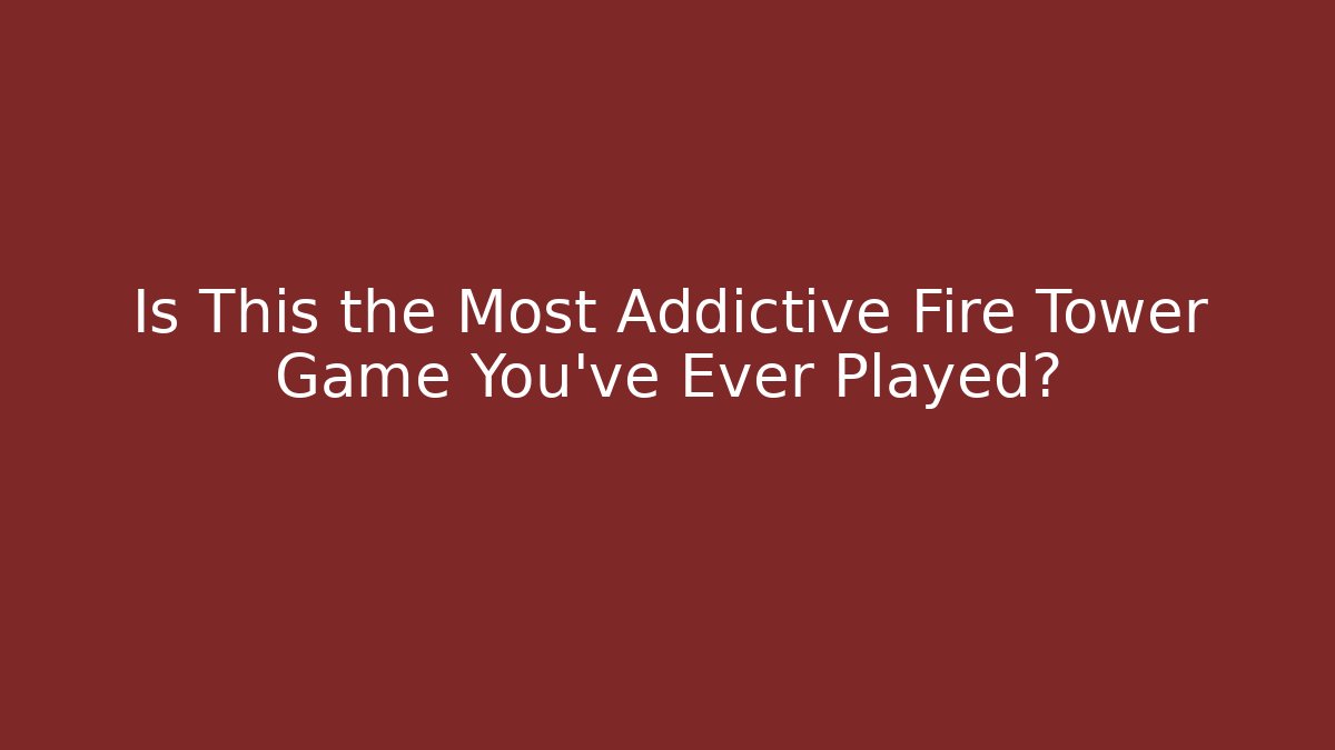 Is This the Most Addictive Fire Tower Game You’ve Ever Played? - Felix Cat Insurance