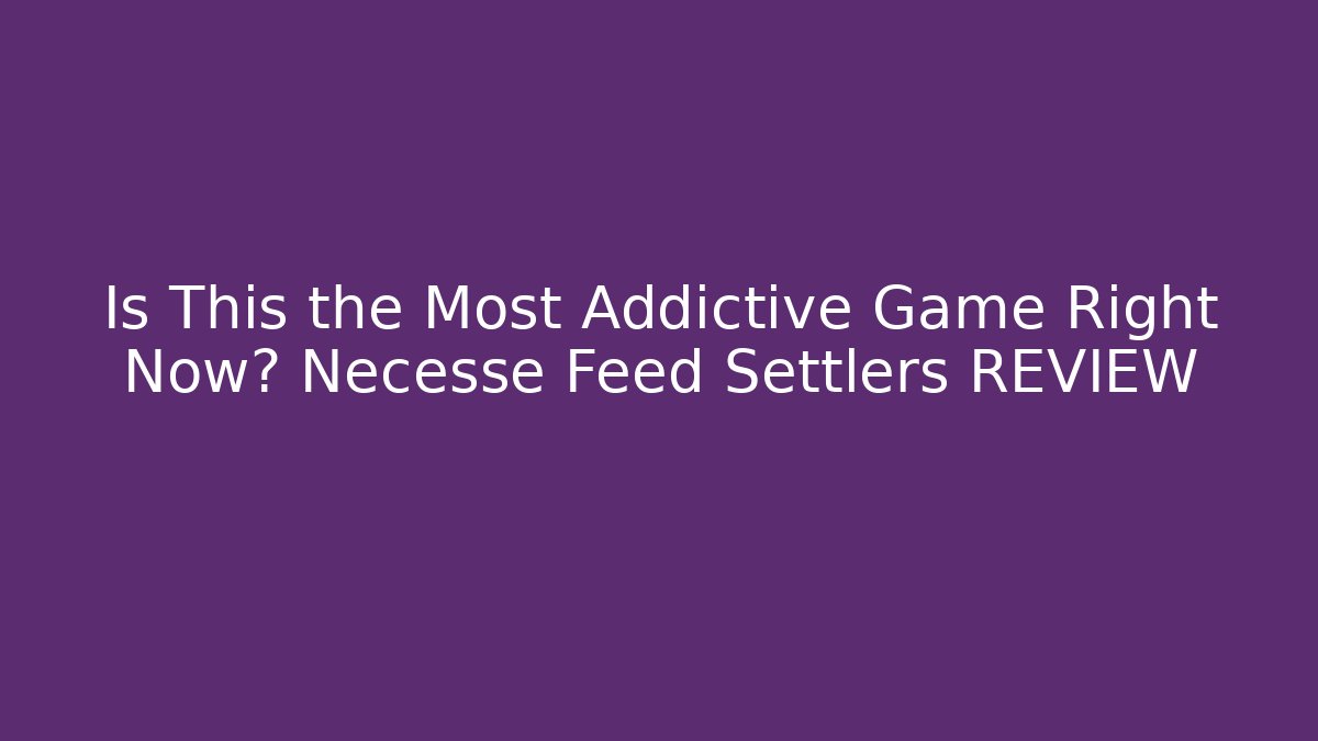 Is This the Most Addictive Game Right Now? Necesse Feed Settlers REVIEW