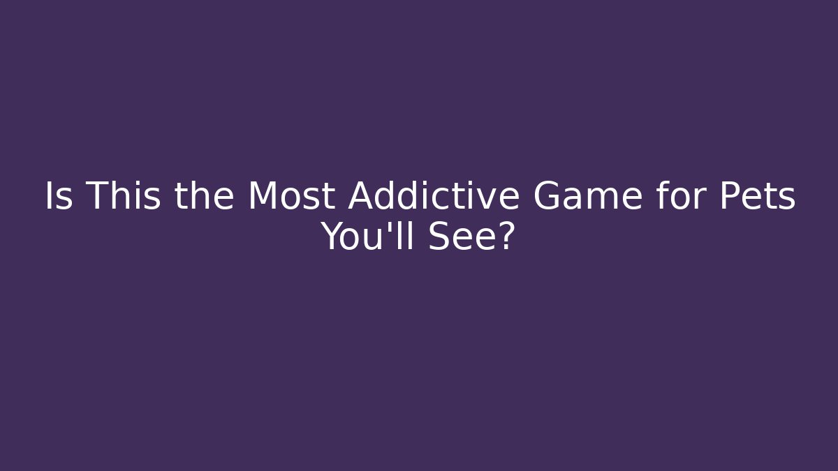Is This the Most Addictive Game for Pets You'll See?