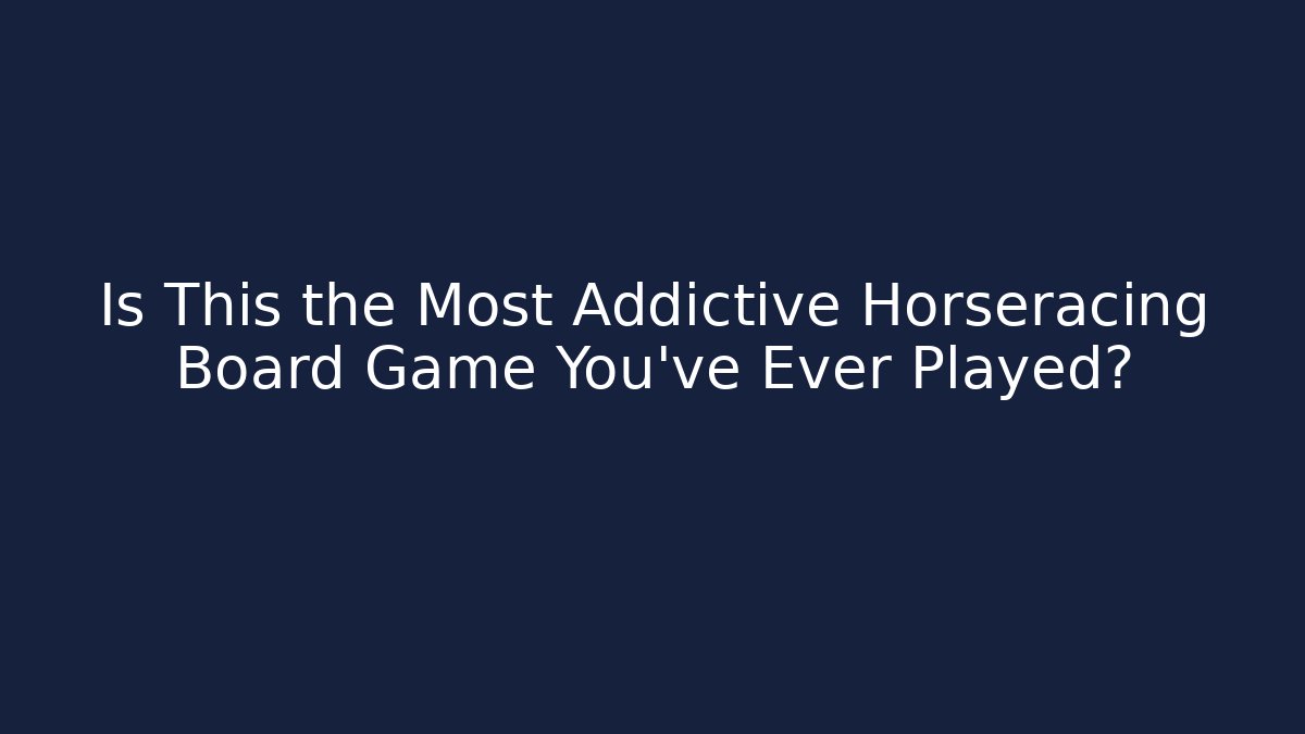 Is This the Most Addictive Horseracing Board Game You've Ever Played?