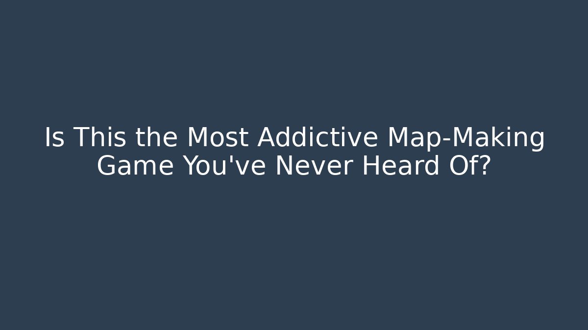 Is This the Most Addictive Map-Making Game You've Never Heard Of?