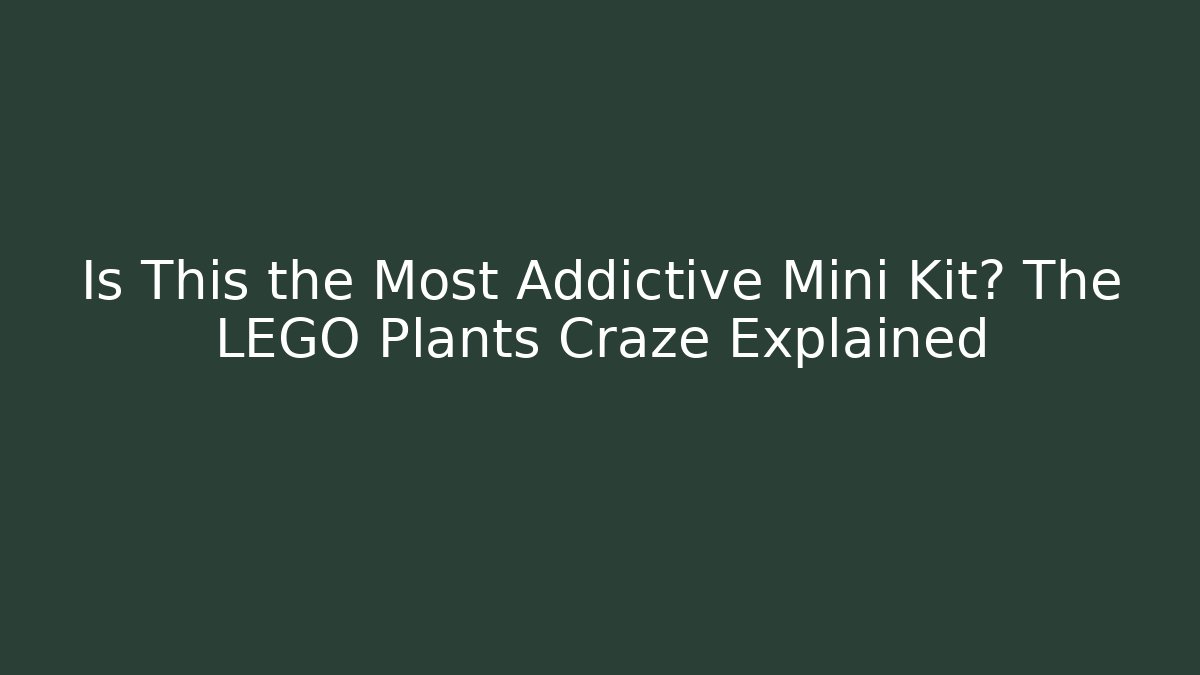 Is This the Most Addictive Mini Kit? The LEGO Plants Craze Explained