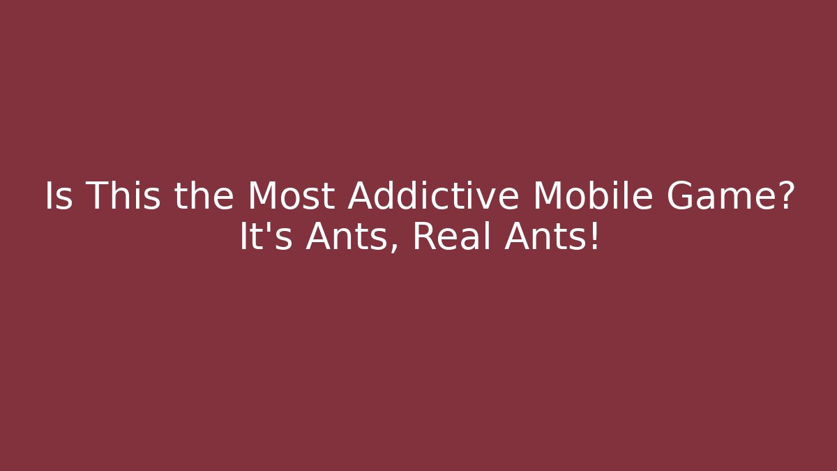 Is This the Most Addictive Mobile Game? It’s Ants, Real Ants!