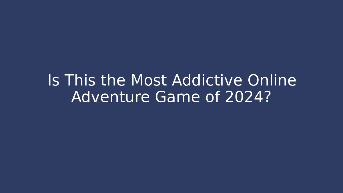 Is This the Most Addictive Online Adventure Game of 2024?