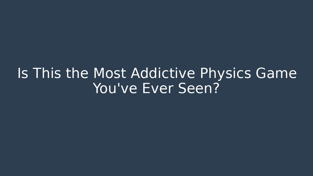 Is This the Most Addictive Physics Game You’ve Ever Seen?