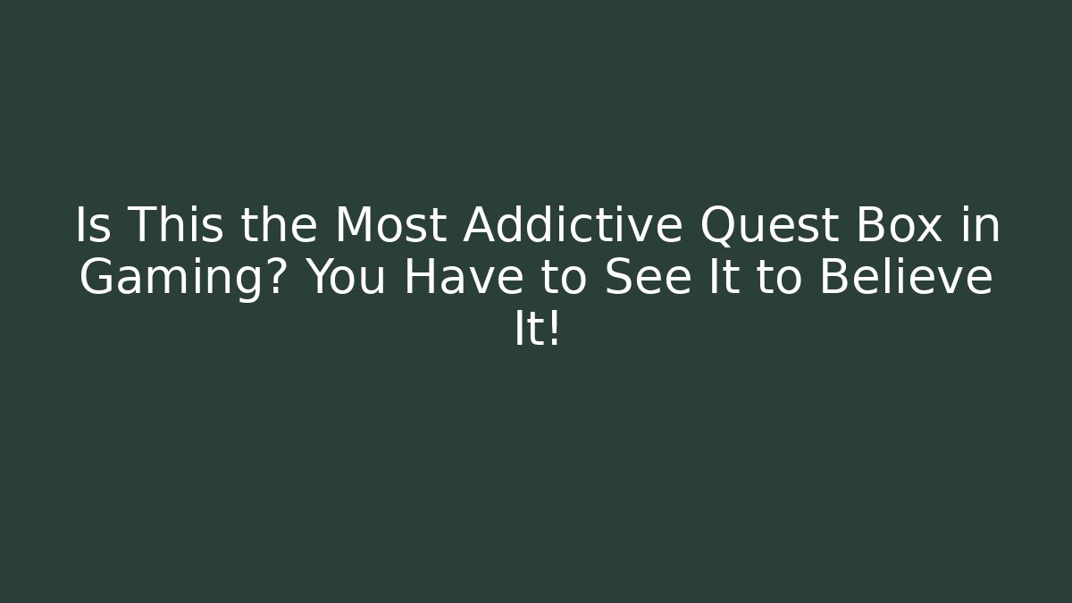 Is This the Most Addictive Quest Box in Gaming? You Have to See It to Believe It!