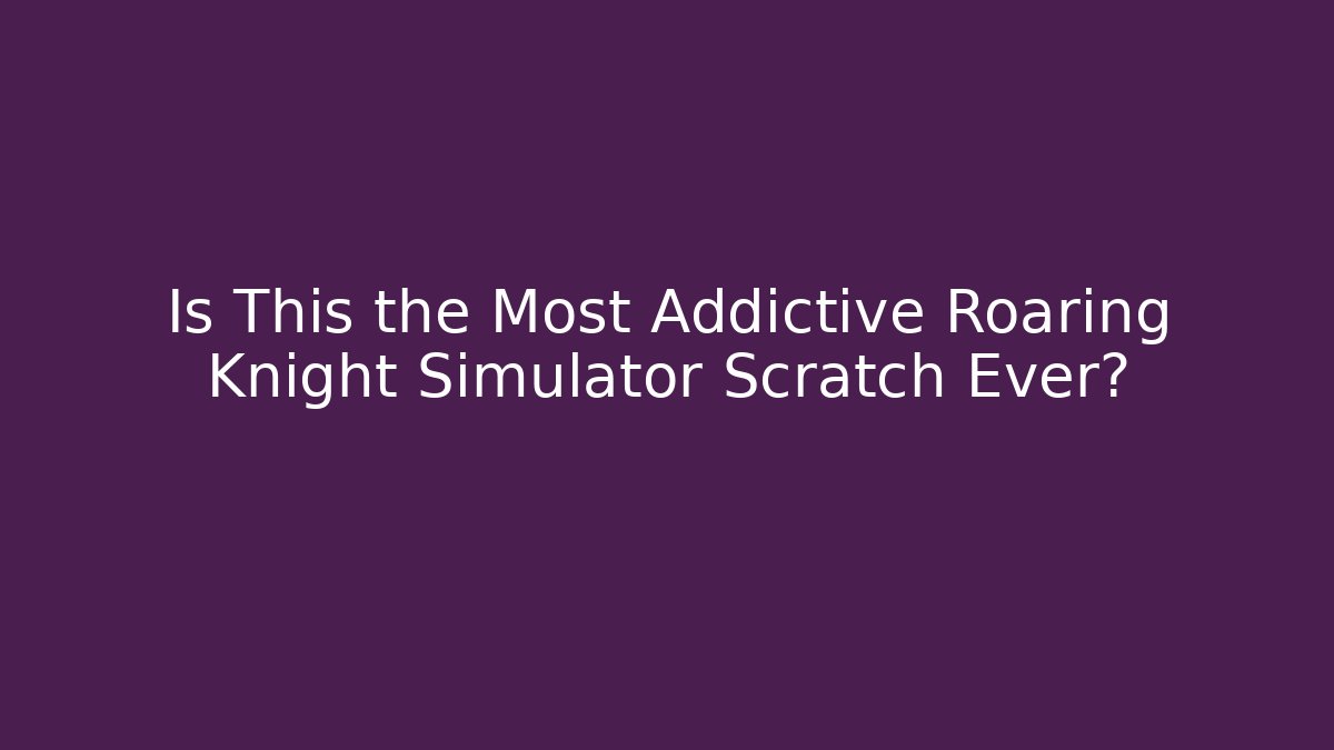 Is This the Most Addictive Roaring Knight Simulator Scratch Ever?