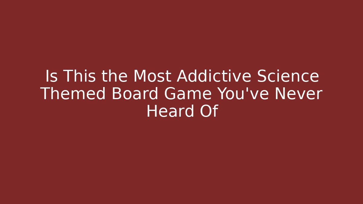 Is This the Most Addictive Science Themed Board Game You’ve Never Heard Of