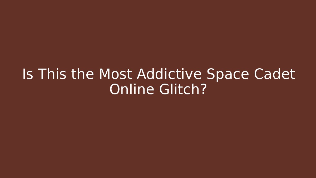 Is This the Most Addictive Space Cadet Online Glitch?