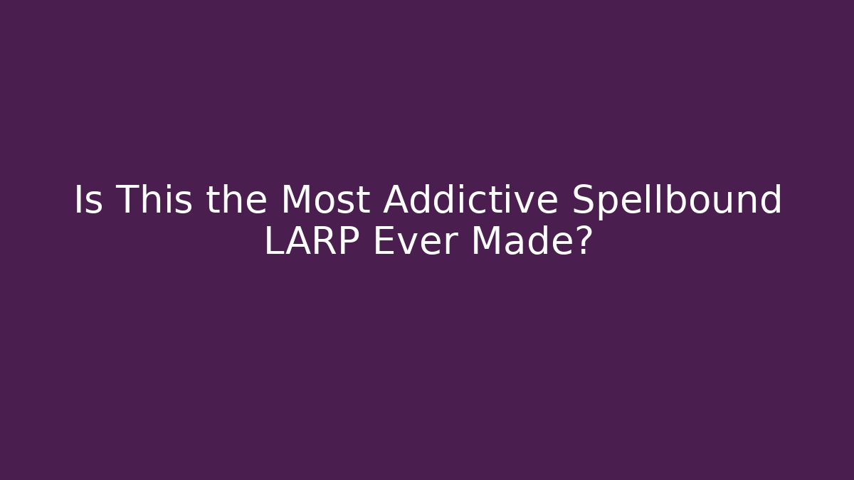 Is This the Most Addictive Spellbound LARP Ever Made?