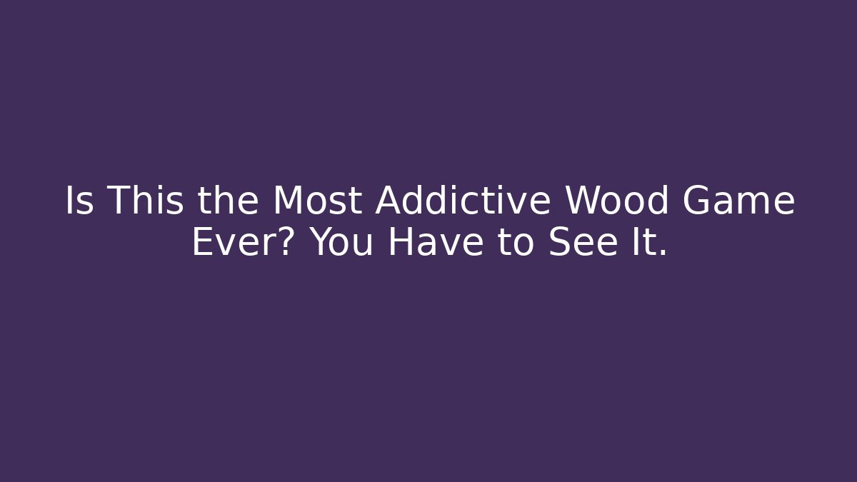 Is This the Most Addictive Wood Game Ever? You Have to See It. - Felix Cat Insurance