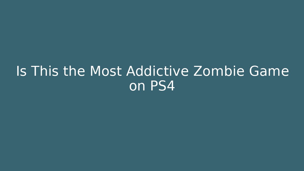 Is This the Most Addictive Zombie Game on PS4 - Felix Cat Insurance