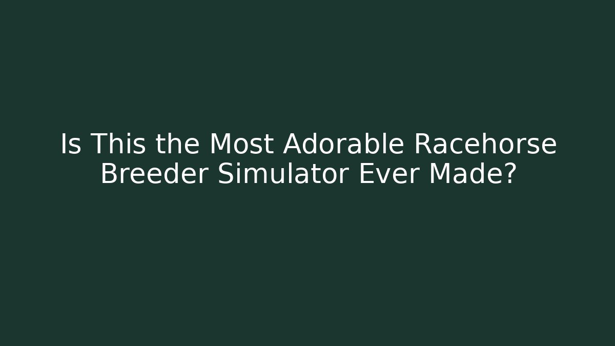 Is This the Most Adorable Racehorse Breeder Simulator Ever Made?