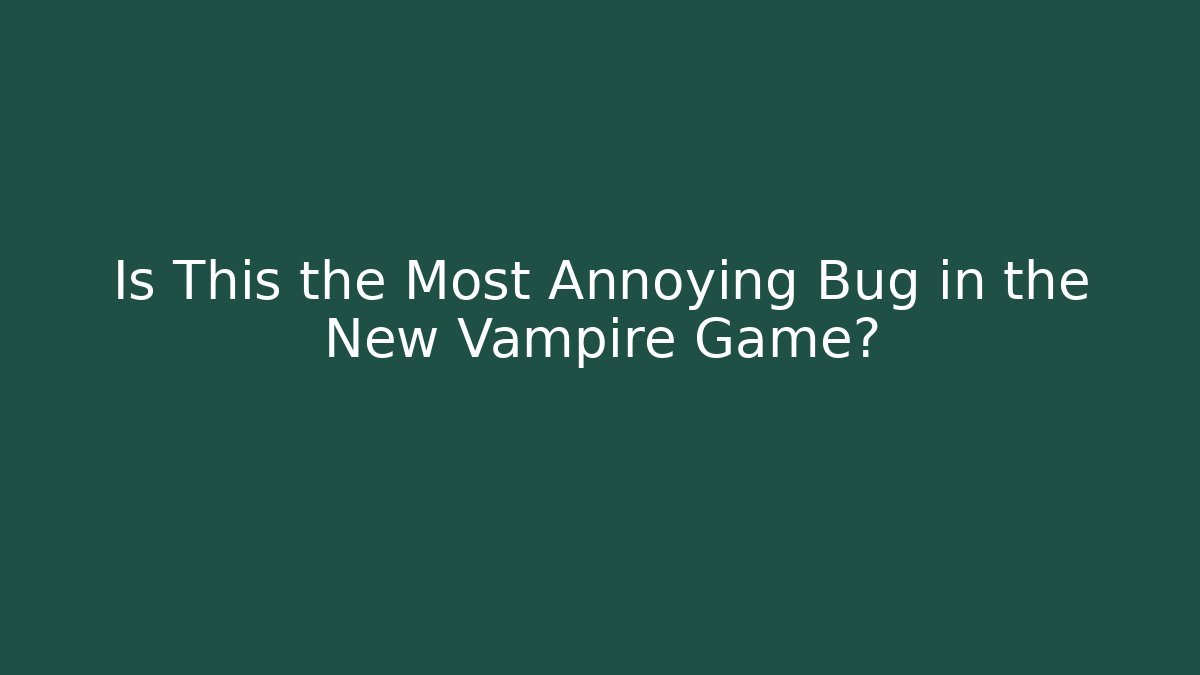 Is This the Most Annoying Bug in the New Vampire Game?