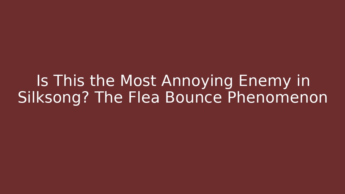 Is This the Most Annoying Enemy in Silksong? The Flea Bounce Phenomenon