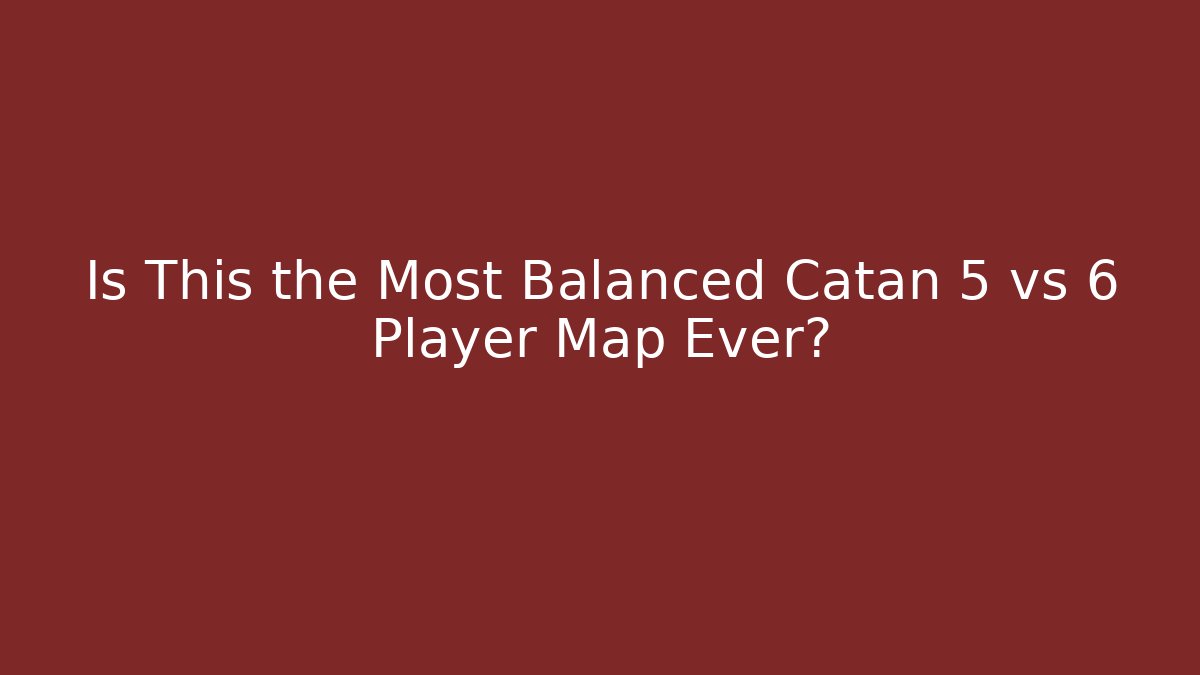 Is This the Most Balanced Catan 5 vs 6 Player Map Ever?