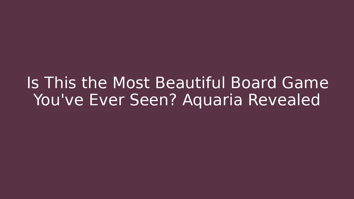 Is This the Most Beautiful Board Game You've Ever Seen? Aquaria Revealed