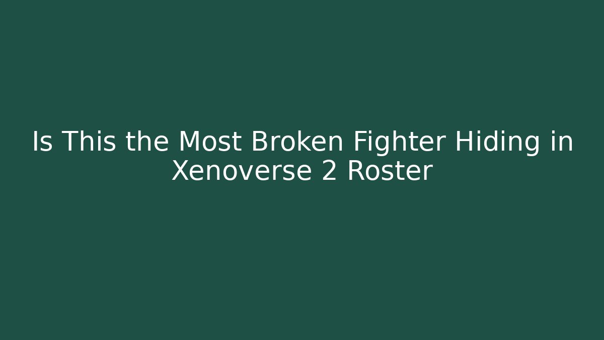 Is This the Most Broken Fighter Hiding in Xenoverse 2 Roster