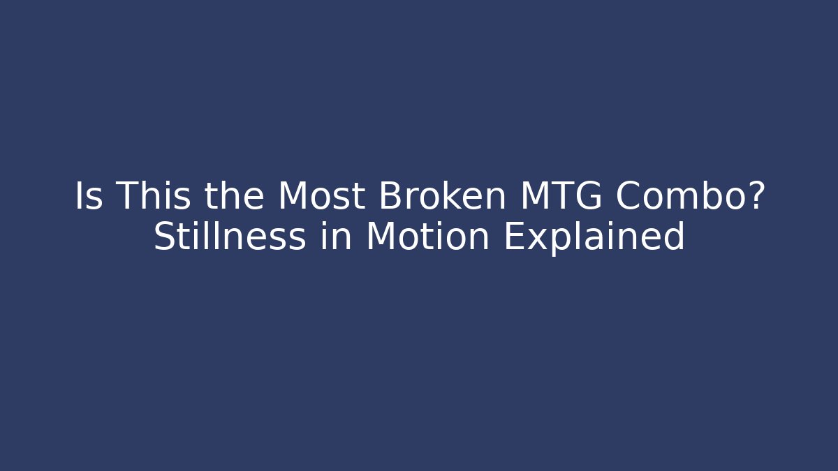 Is This the Most Broken MTG Combo? Stillness in Motion Explained