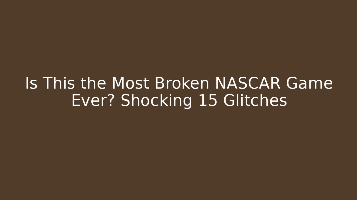 Is This the Most Broken NASCAR Game Ever? Shocking 15 Glitches
