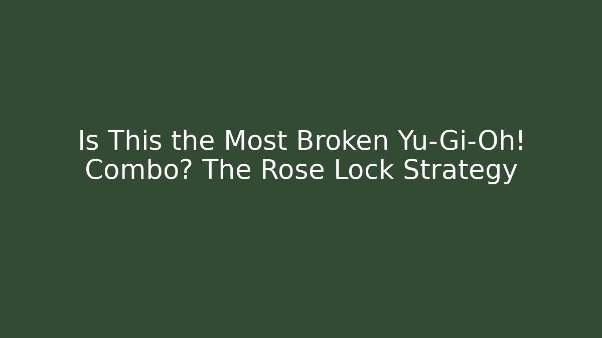 Is This the Most Broken Yu-Gi-Oh! Combo? The Rose Lock Strategy