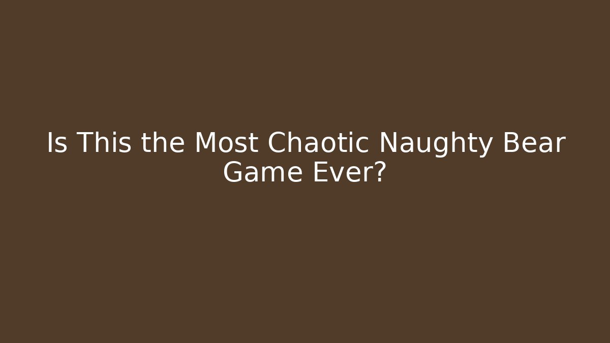Is This the Most Chaotic Naughty Bear Game Ever?