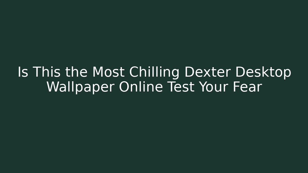 Is This the Most Chilling Dexter Desktop Wallpaper Online Test Your Fear