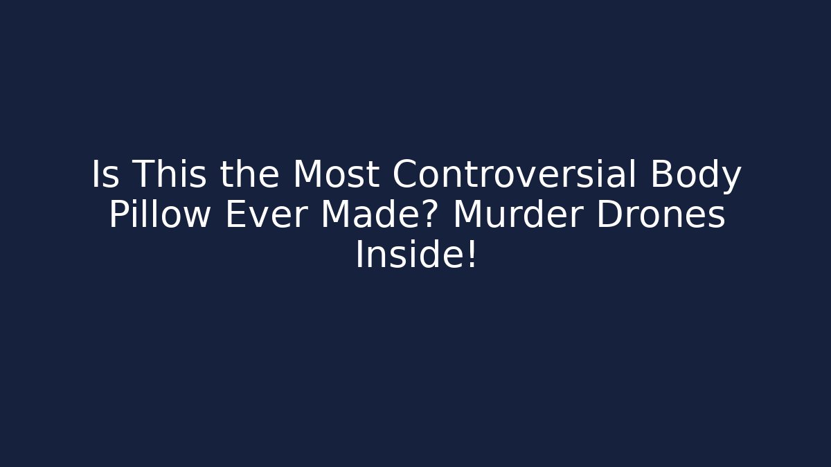 Is This the Most Controversial Body Pillow Ever Made? Murder Drones Inside!