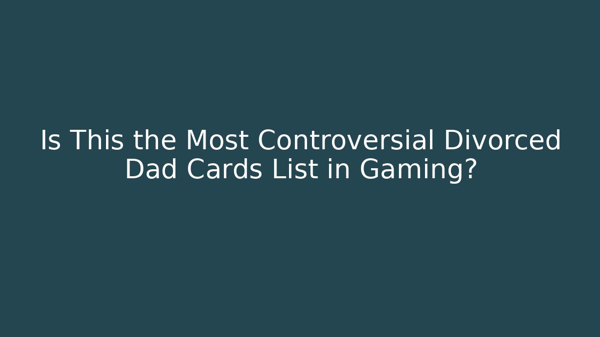 Is This the Most Controversial Divorced Dad Cards List in Gaming?