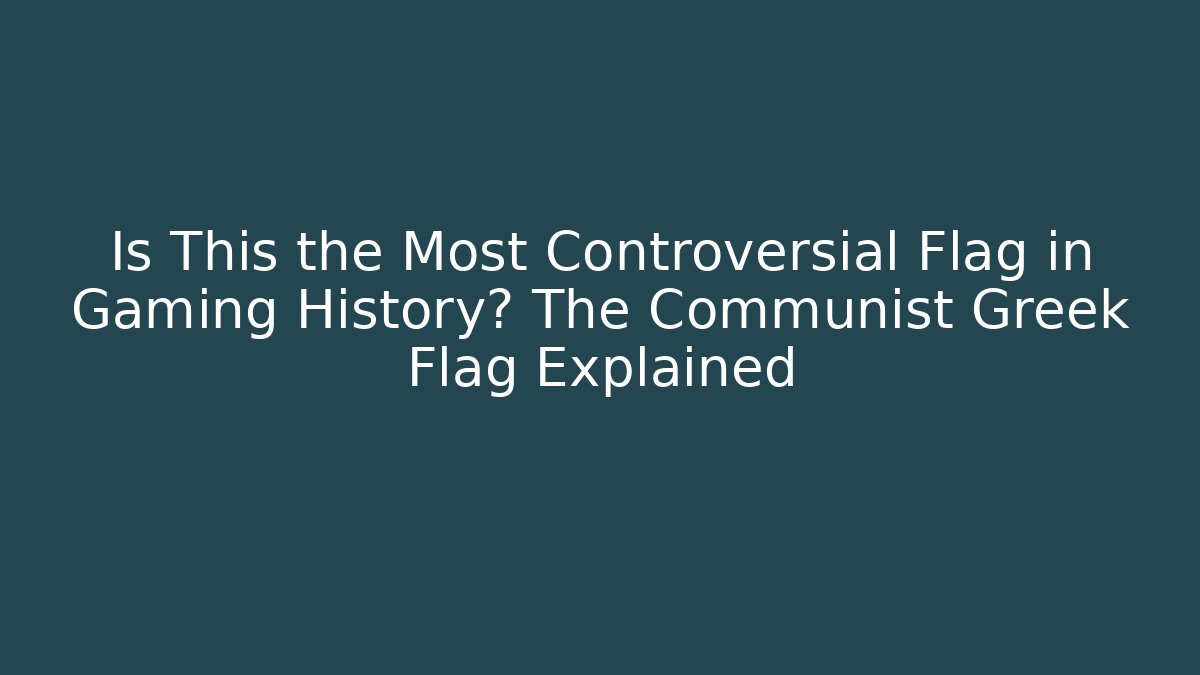 Is This the Most Controversial Flag in Gaming History? The Communist Greek Flag Explained