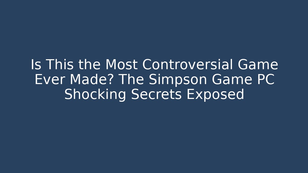 Is This the Most Controversial Game Ever Made? The Simpson Game PC Shocking Secrets Exposed